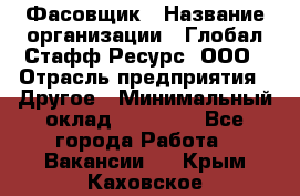 Фасовщик › Название организации ­ Глобал Стафф Ресурс, ООО › Отрасль предприятия ­ Другое › Минимальный оклад ­ 24 750 - Все города Работа » Вакансии   . Крым,Каховское